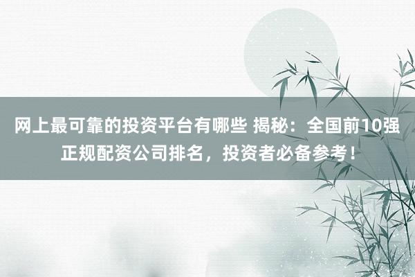 网上最可靠的投资平台有哪些 揭秘：全国前10强正规配资公司排名，投资者必备参考！