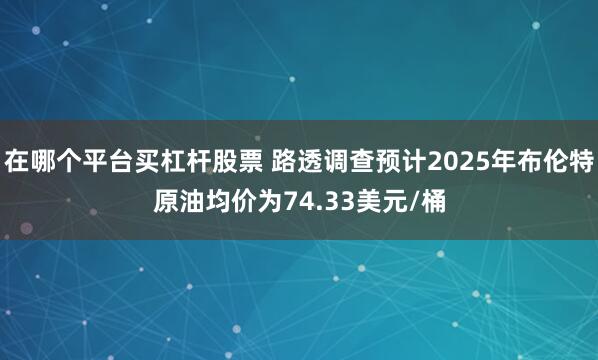 在哪个平台买杠杆股票 路透调查预计2025年布伦特原油均价为74.33美元/桶