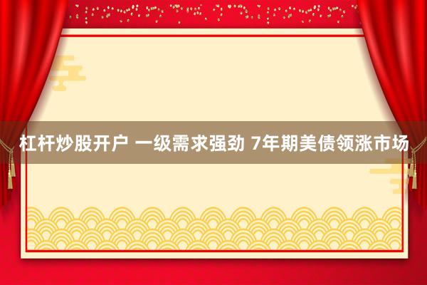 杠杆炒股开户 一级需求强劲 7年期美债领涨市场