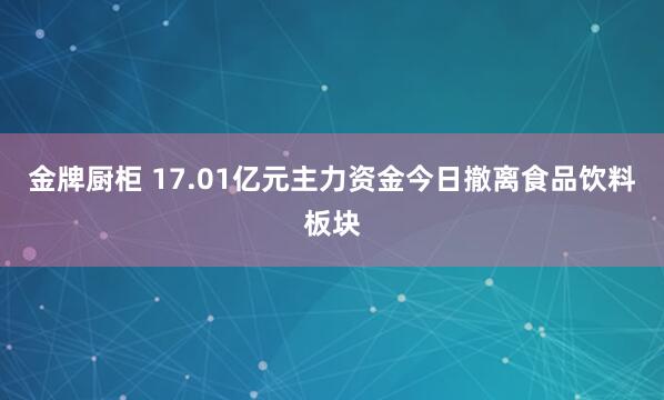 金牌厨柜 17.01亿元主力资金今日撤离食品饮料板块