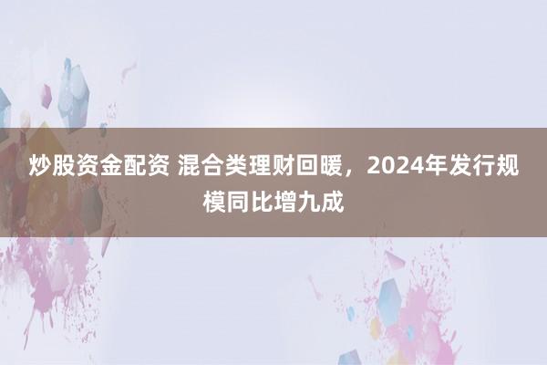 炒股资金配资 混合类理财回暖，2024年发行规模同比增九成