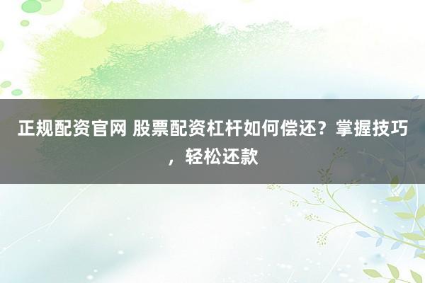 正规配资官网 股票配资杠杆如何偿还？掌握技巧，轻松还款