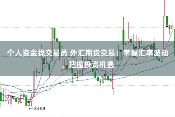 个人资金找交易员 外汇期货交易：掌握汇率波动，把握投资机遇