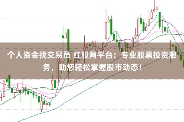 个人资金找交易员 红股网平台：专业股票投资服务，助您轻松掌握股市动态！