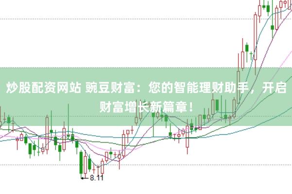 炒股配资网站 豌豆财富：您的智能理财助手，开启财富增长新篇章！