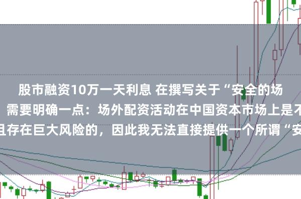 股市融资10万一天利息 在撰写关于“安全的场外配资平台”的标题时，需要明确一点：场外配资活动在中国资本市场上是不合法且存在巨大风险的，因此我无法直接提供一个所谓“安全”的场外配资平台的宣传标题。
