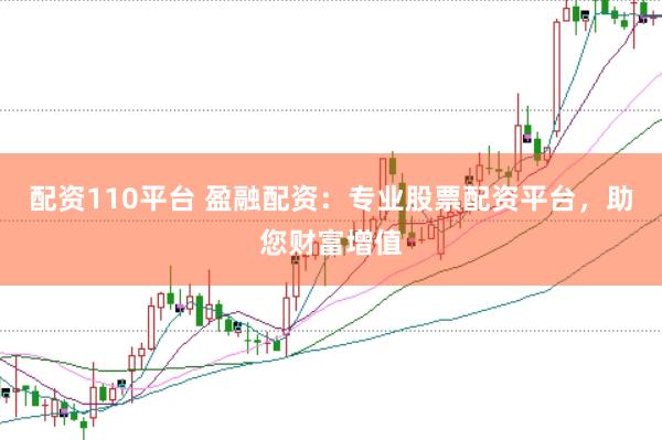 配资110平台 盈融配资：专业股票配资平台，助您财富增值