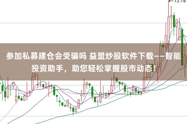 参加私募建仓会受骗吗 益盟炒股软件下载——智能投资助手，助您轻松掌握股市动态！