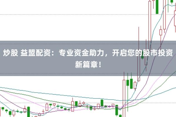 炒股 益盟配资：专业资金助力，开启您的股市投资新篇章！