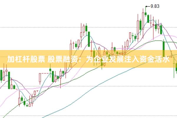 加杠杆股票 股票融资：为企业发展注入资金活水