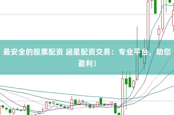 最安全的股票配资 涵星配资交易：专业平台，助您盈利！