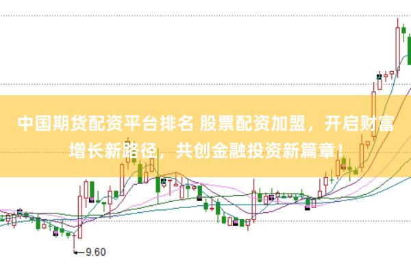 中国期货配资平台排名 股票配资加盟，开启财富增长新路径，共创金融投资新篇章！