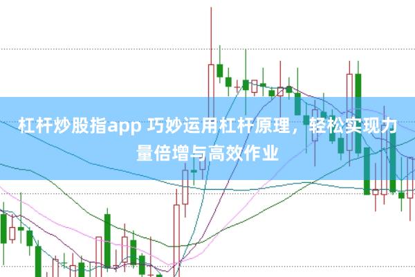 杠杆炒股指app 巧妙运用杠杆原理，轻松实现力量倍增与高效作业