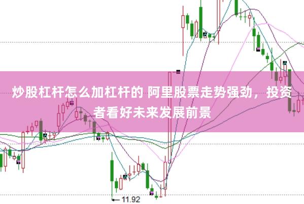 炒股杠杆怎么加杠杆的 阿里股票走势强劲，投资者看好未来发展前景