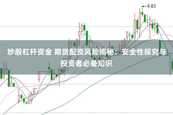 炒股杠杆资金 期货配资风险揭秘：安全性探究与投资者必备知识