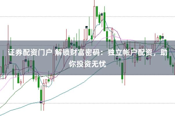 证券配资门户 解锁财富密码：独立帐户配资，助你投资无忧