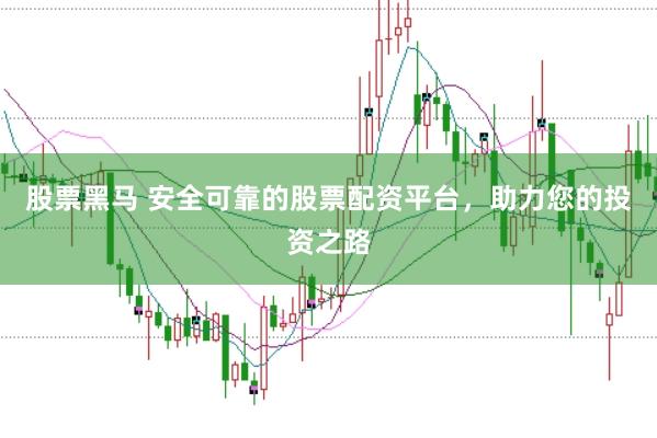 股票黑马 安全可靠的股票配资平台，助力您的投资之路
