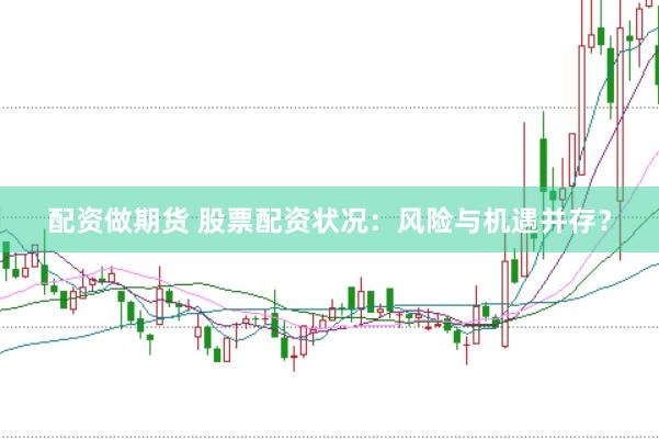 配资做期货 股票配资状况：风险与机遇并存？