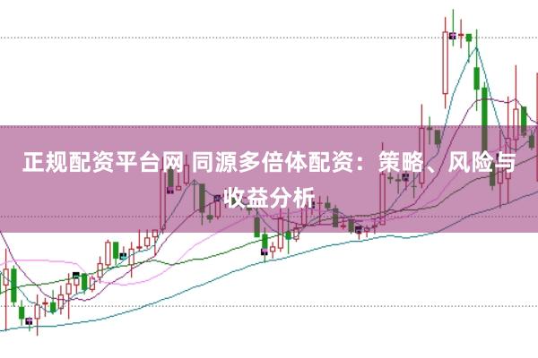 正规配资平台网 同源多倍体配资：策略、风险与收益分析