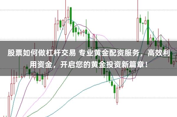 股票如何做杠杆交易 专业黄金配资服务，高效利用资金，开启您的黄金投资新篇章！