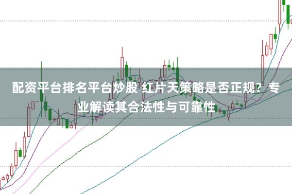 配资平台排名平台炒股 红片天策略是否正规？专业解读其合法性与可靠性