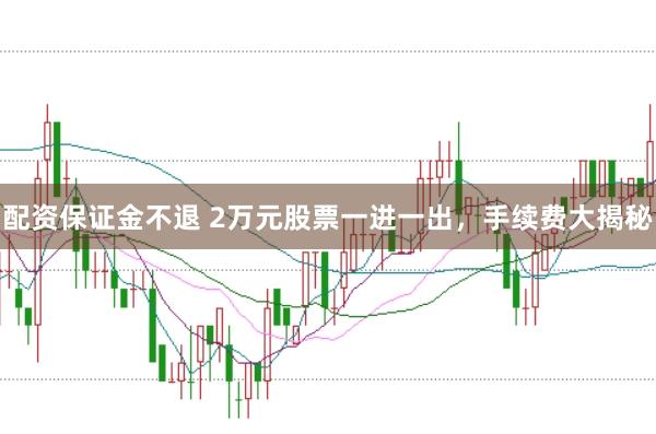 配资保证金不退 2万元股票一进一出，手续费大揭秘