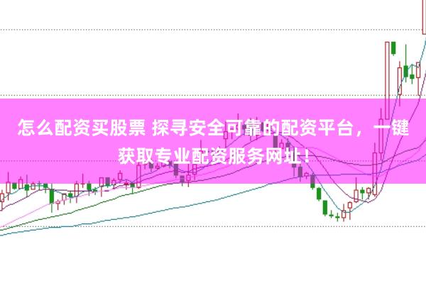 怎么配资买股票 探寻安全可靠的配资平台，一键获取专业配资服务网址！