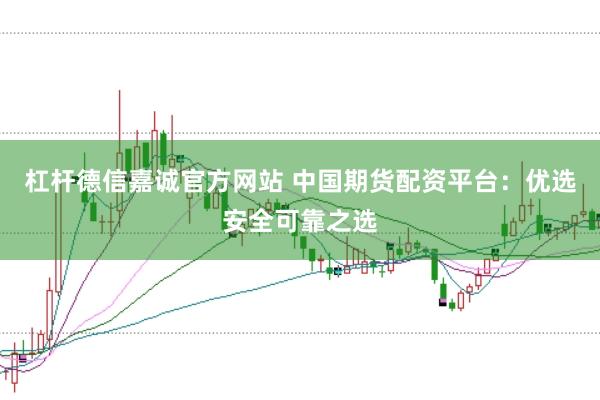 杠杆德信嘉诚官方网站 中国期货配资平台：优选安全可靠之选