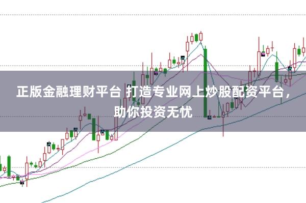 正版金融理财平台 打造专业网上炒股配资平台，助你投资无忧