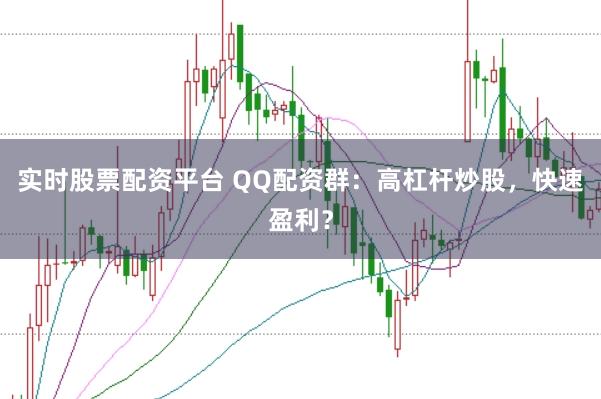 实时股票配资平台 QQ配资群：高杠杆炒股，快速盈利？