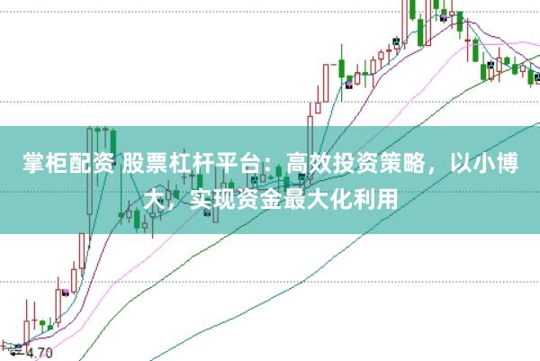 掌柜配资 股票杠杆平台：高效投资策略，以小博大，实现资金最大化利用