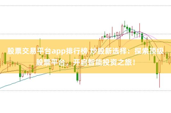 股票交易平台app排行榜 炒股新选择：探索顶级股票平台，开启智能投资之旅！