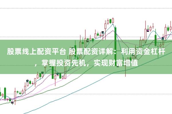 股票线上配资平台 股票配资详解：利用资金杠杆，掌握投资先机，实现财富增值