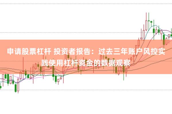 申请股票杠杆 投资者报告：过去三年账户风控实践使用杠杆资金的数据观察