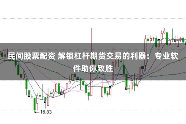 民间股票配资 解锁杠杆期货交易的利器：专业软件助你致胜