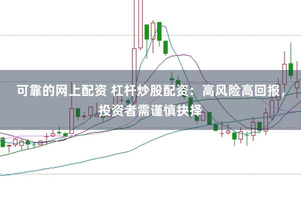 可靠的网上配资 杠杆炒股配资：高风险高回报，投资者需谨慎抉择