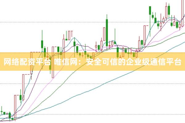 网络配资平台 唯信网：安全可信的企业级通信平台