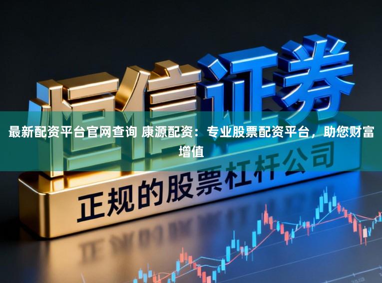最新配资平台官网查询 康源配资：专业股票配资平台，助您财富增值