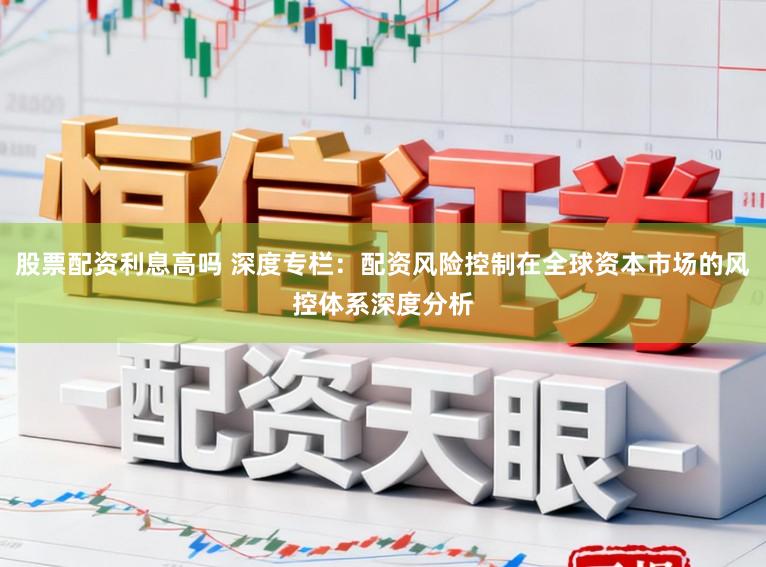 股票配资利息高吗 深度专栏：配资风险控制在全球资本市场的风控体系深度分析