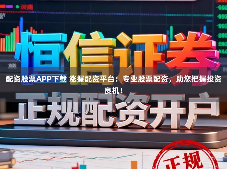 配资股票APP下载 涨握配资平台：专业股票配资，助您把握投资良机！