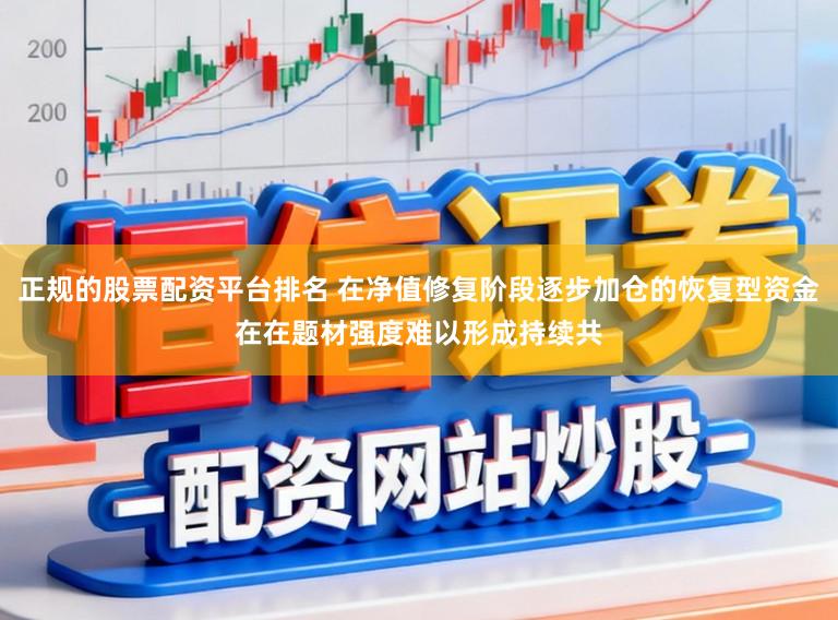 正规的股票配资平台排名 在净值修复阶段逐步加仓的恢复型资金在在题材强度难以形成持续共