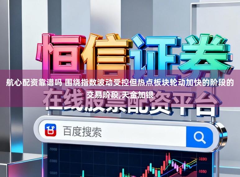 航心配资靠谱吗 围绕指数波动受控但热点板块轮动加快的阶段的交易阶段,天金加银