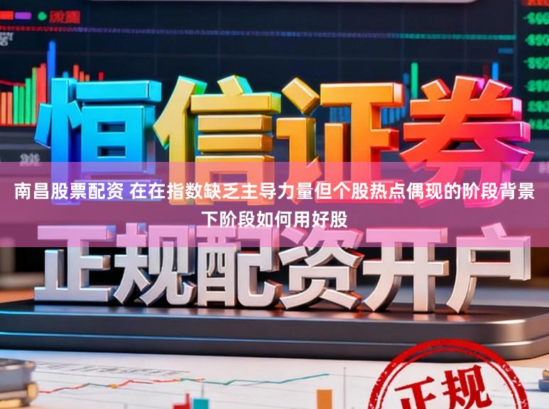 南昌股票配资 在在指数缺乏主导力量但个股热点偶现的阶段背景下阶段如何用好股