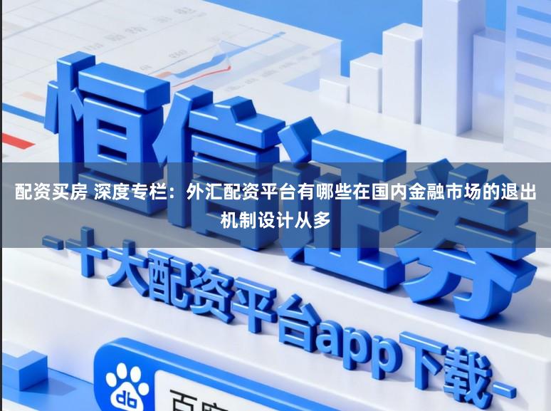 配资买房 深度专栏：外汇配资平台有哪些在国内金融市场的退出机制设计从多