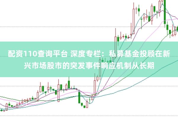 配资110查询平台 深度专栏：私募基金投顾在新兴市场股市的突发事件响应机制从长期