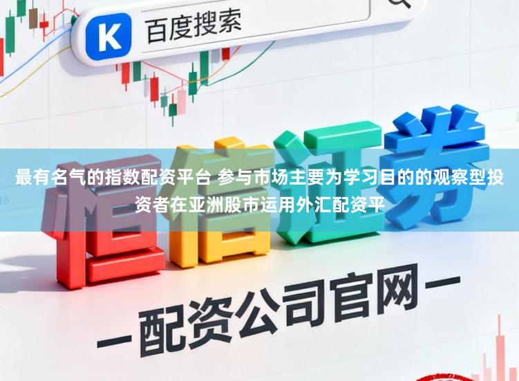 最有名气的指数配资平台 参与市场主要为学习目的的观察型投资者在亚洲股市运用外汇配资平