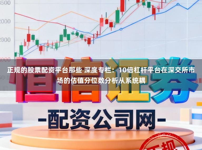 正规的股票配资平台那些 深度专栏：10倍杠杆平台在深交所市场的估值分位数分析从系统耦