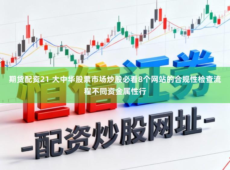 期货配资21 大中华股票市场炒股必看8个网站的合规性检查流程不同资金属性行
