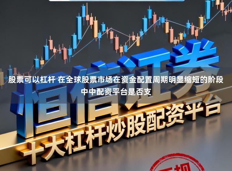 股票可以杠杆 在全球股票市场在资金配置周期明显缩短的阶段中中配资平台是否支
