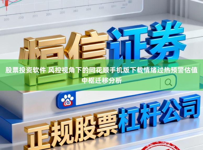 股票投资软件 风控视角下的同花顺手机版下载情绪过热预警估值中枢迁移分析